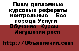 Пишу дипломные курсовые рефераты контрольные  - Все города Услуги » Обучение. Курсы   . Ингушетия респ.